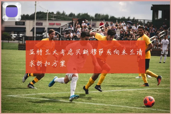 亚特兰大考虑买断穆萨或向米兰请求折扣方案