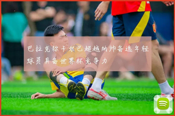 巴拉克称卡尔已超越纳帅备选年轻球员具备世界杯竞争力