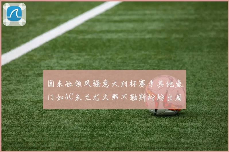 国米独领风骚意大利杯赛季其他豪门如AC米兰尤文那不勒斯纷纷出局