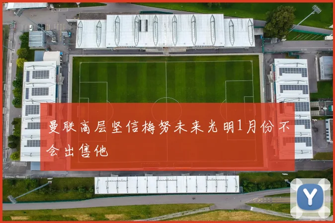曼联高层坚信梅努未来光明1月份不会出售他