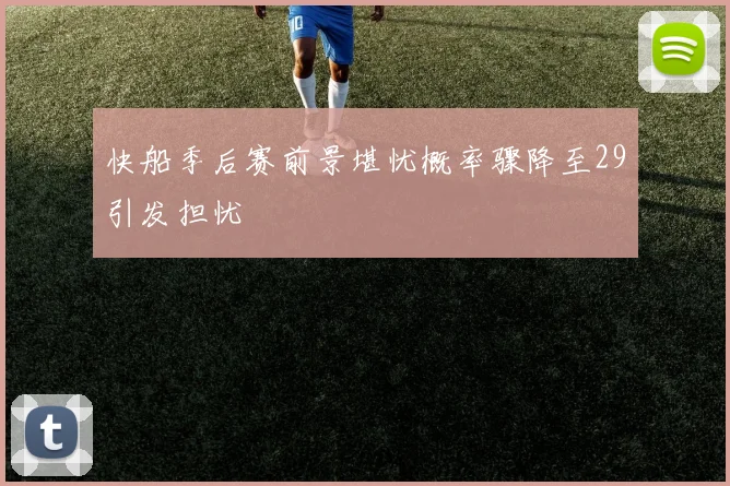 快船季后赛前景堪忧概率骤降至29引发担忧